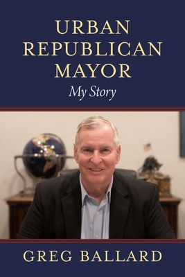 Urban Republican Mayor: My Story - Greg Ballard