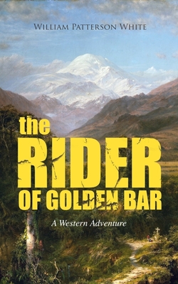 The Rider of Golden Bar (a Western Adventure) - William Patterson White