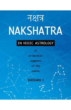 Coperta cărții 'Nakshatra in Vedic Astrology: 27 primordial segments of the zodiac - Bhāskara J'