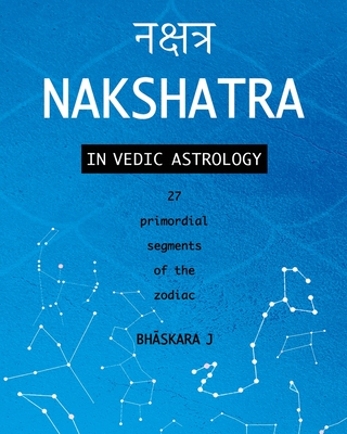 Coperta cărții 'Nakshatra in Vedic Astrology: 27 primordial segments of the zodiac - Bhāskara J'