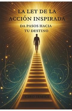 Coperta cărții 'La Ley de la Acción Inspirada: Da Pasos hacia tu Destino - Ciro Irmici'