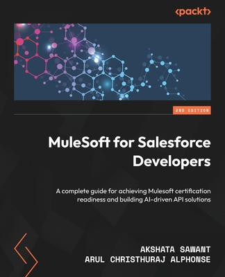 MuleSoft for Salesforce Developers - Second Edition: A complete guide for achieving Mulesoft certification readiness and building AI-driven API soluti - Akshata Sawant