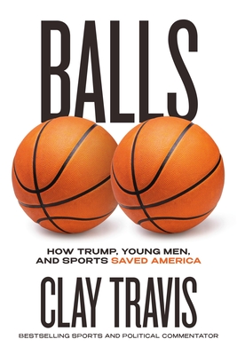 Balls: How Trump, Young Men, and Sports Saved America - Clay Travis