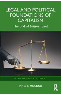 Coperta cărții 'Legal and Political Foundations of Capitalism: The End of Laissez Faire? - Jamee K. Moudud'