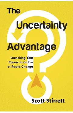 The Uncertainty Advantage: Launching Your Career in an Era of Rapid Change - Scott Stirrett