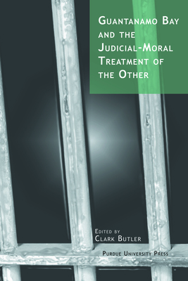 Guantanamo Bay and the Judicial-Moral Treatment of the Other - Clark Butler