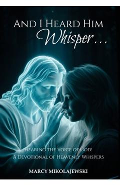 Coperta cărții 'And I Heard Him Whisper...: Hearing the voice of God! A devotional of heavenly whispers. - Marcy Mikolajewski'