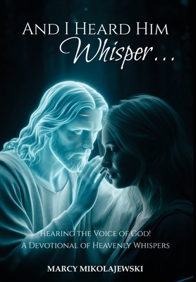 Coperta cărții 'And I Heard Him Whisper...: Hearing the voice of God! A devotional of heavenly whispers. - Marcy Mikolajewski'