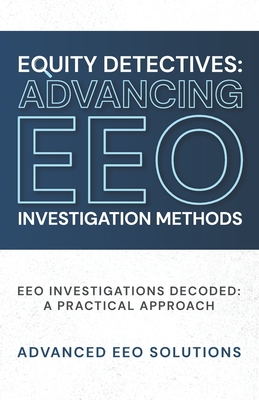 Equity Detectives: Advancing EEO Investigation Methods: EEO Investigations Decoded: A Practical Approach - Natalia Birckett