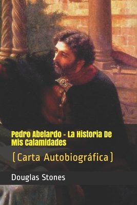 Pedro Abelardo - La Historia De Mis Calamidades: (Carta Autobiográfica) - Douglas Stones
