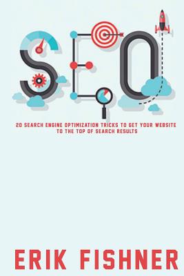 Search Engine Optimization: 20 Search Engine Optimization Tricks to Get Your Website to the Top of Search Results - Erik Fishner