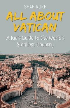 All About Vatican: A Kid's Guide to the World's Smallest Country - Shah Rukh