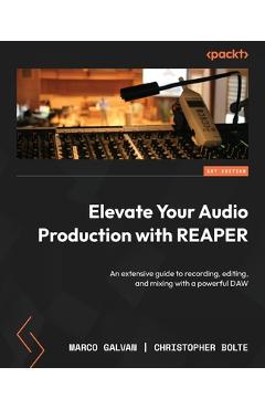 Coperta cărții 'Elevate Your Audio Production with REAPER: An extensive guide to recording, editing, and mixing with a powerful DAW -'