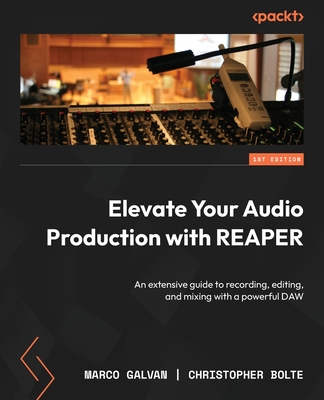 Elevate Your Audio Production with REAPER: An extensive guide to recording, editing, and mixing with a powerful DAW - Marco Galvan