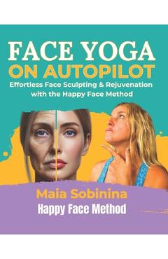 Coperta cărții 'Face Yoga on Autopilot: Effortless Face Sculpting & Rejuvenation with the Happy Face Method - Maia Sobinina'