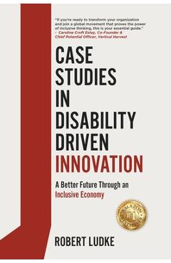 Case Studies in Disability Driven Innovation: A Better Future Through an Inclusive Economy - Robert Ludke