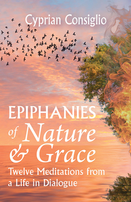 Epiphanies of Nature and Grace: Twelve Meditations from a Life in Dialogue - Cyprian Consiglio