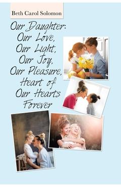 Coperta cărții 'Our Daughter: Our Love, Our Light, Our Joy, Our Pleasure, Heart of Our Hearts Forever - Beth Carol Solomon'