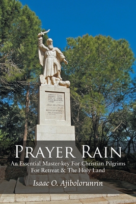Prayer Rain: An Essential Master-key For Christian Pilgrims For Retreat & The Holy Land - Isaac O. Ajibolorunrin