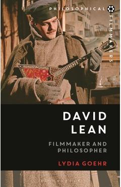 David Lean: Filmmaker and Philosopher - Lydia Goehr