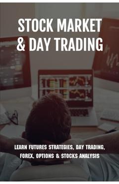 Poza produsului Stock Market & Day Trading: Learn Futures Strategies, Day Trading, Forex, Options & Stocks Analysis: Stock Market Guide Book - Ashly Horii