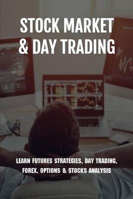 Stock Market & Day Trading: Learn Futures Strategies, Day Trading, Forex, Options & Stocks Analysis: Stock Market Guide Book - Ashly Horii