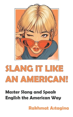 Slang It Like an American!: Master Slang and Speak English the American Way - Rakhmat Astagina