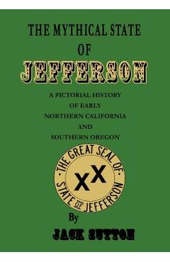 Coperta cărții 'The Mythical State of Jefferson: A Pictorial History of Early Northern California and Southern Oregon - Jack Sutton'