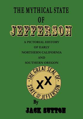 Coperta cărții 'The Mythical State of Jefferson: A Pictorial History of Early Northern California and Southern Oregon - Jack Sutton'