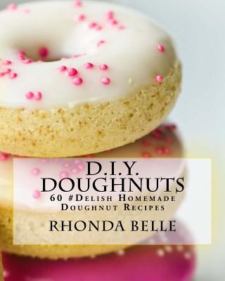 D.I.Y. Doughnuts: 60 #Delish Homemade Doughnut Recipes - Rhonda Belle