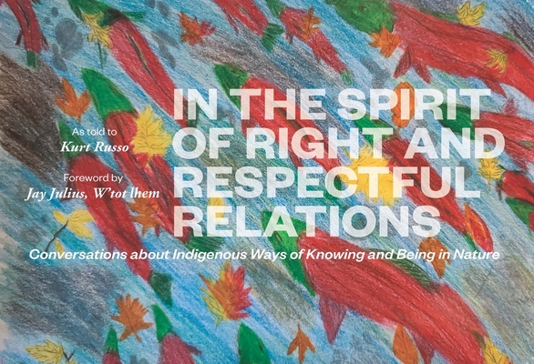 In the Spirit of Right and Respectful Relations: Conversations about Indigenous Ways of Knowing and Being in Nature - Kurt Russo