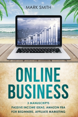 Online Business: 3 Manuscripts - Passive Income Ideas, Amazon FBA for Beginners, Affiliate Marketing - Mark Smith