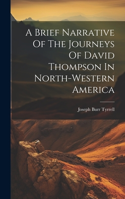 A Brief Narrative Of The Journeys Of David Thompson In North-western America - Joseph Burr Tyrrell