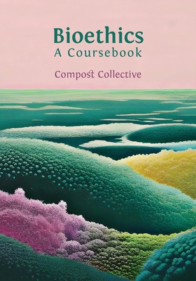 Bioethics: A Coursebook - Compost Collective
