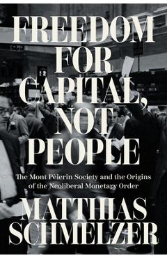 Coperta cărții 'Freedom for Capital, Not People: The Mont Pèlerin Society and the Origins of the Neoliberal Monetary Order - Matthias'