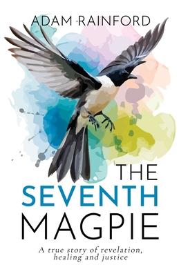 The Seventh Magpie - A true story of revelation, healing and justice - Adam Rainford