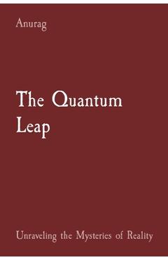 Coperta cărții 'The Quantum Leap: Unraveling the Mysteries of Reality - Anurag Anurag'