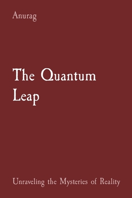 Coperta cărții 'The Quantum Leap: Unraveling the Mysteries of Reality - Anurag Anurag'