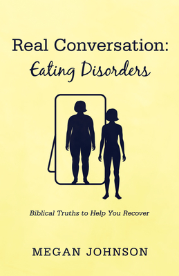Real Conversation: Eating Disorders: Biblical Truths to Help You Recover - Megan Johnson