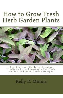 Coperta cărții 'How to Grow Fresh Herb Garden Plants: The Beginner Guide to Growing Herbs in Pots, Planting a Tea Herb Garden and Herb'