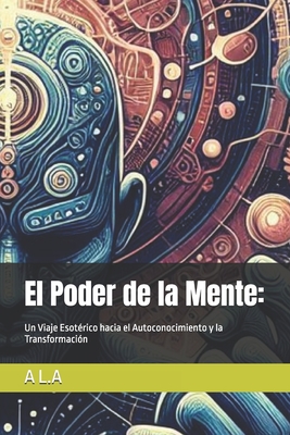 El Poder de la Mente: Un Viaje Esotérico hacia el Autoconocimiento y la Transformación - A. J. L. A.