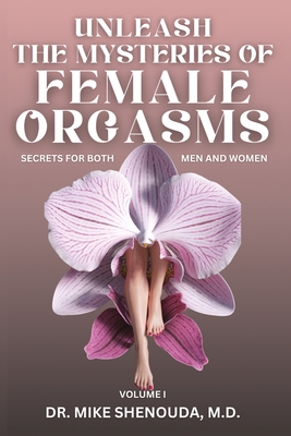 Unleash the Mysteries of Female Orgasms: Your intimacy treasure guide for mind blowing orgasms you wish you knew sooner - Mike Shenouda