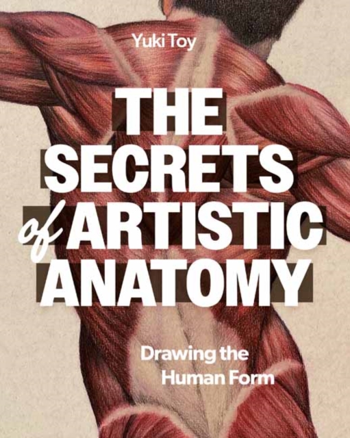 The Secrets of Artistic Anatomy: Drawing the Human Form - Yuki Toy