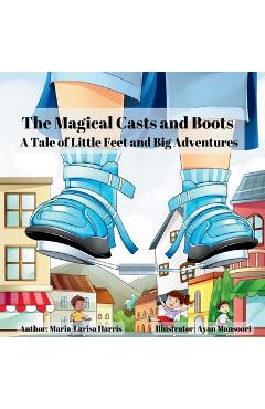 Coperta cărții 'The Magical Casts and Boots: A Tale of Little Feet and Big Adventures - Maria-larisa Harris'