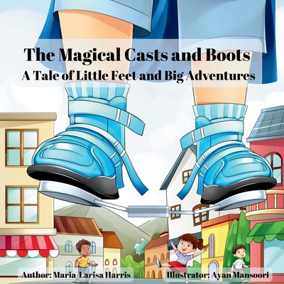 The Magical Casts and Boots: A Tale of Little Feet and Big Adventures - Maria-larisa Harris