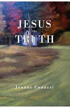 Coperta cărții 'Jesus the Truth: Poetry inspired by the Word - Joanne Canazzi'