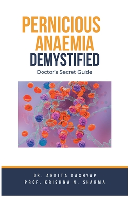Pernicious Anaemia Demystified: Doctor's Secret Guide - Ankita Kashyap