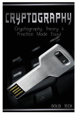 Cryptography: Cryptography Theory & Practice Made Easy! - Solis Tech