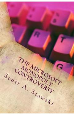 Poza produsului The Microsoft Monopoly Controversy: A Historical Analysis of Whether Microsoft Was an Illegal Monopoly in the 1990s - Scott A. Stawski