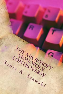 The Microsoft Monopoly Controversy: A Historical Analysis of Whether Microsoft Was an Illegal Monopoly in the 1990s - Scott A. Stawski